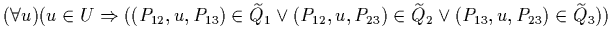 $(\forall u)(u \in U \Rightarrow
((P_{12},u,P_{13})\in\widetilde{Q}_{1}\vee(P_{12},u,P_{23})
\in\widetilde{Q}_{2}\vee(P_{13},u,P_{23})\in\widetilde{Q}_{3}))$