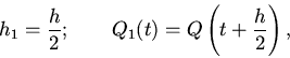 \begin{displaymath}
h_{1}=\frac{h}{2}; \qquad Q_{1}(t)=Q\left(t+\frac{h}{2}\right),
\end{displaymath}