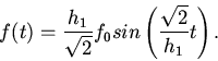 \begin{displaymath}
f(t)=\frac{h_{1}}{\sqrt{2}}f_{0}sin\left(\frac{\sqrt{2}}{h_{1}}t
\right).
\end{displaymath}