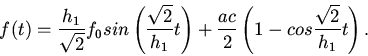 \begin{displaymath}
f(t)=\frac{h_{1}}{\sqrt{2}}f_{0}sin\left(\frac{\sqrt{2}}{h_...
...right)+\frac{ac}{2}\left(1-cos\frac{\sqrt{2}}{h_{1}}t\right).
\end{displaymath}