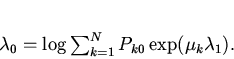 \begin{displaymath}
\lambda_0=\log\sum_{k=1}^N P_{k0}\exp(\mu_k\lambda_1).
\end{displaymath}