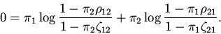 \begin{displaymath}0=\pi_{1}\log \frac{1-\pi_{2}\rho_{12}}{1-\pi_{2}\zeta_{12}}+
\pi_{2}\log \frac{1-\pi_{1}\rho_{21}}{1-\pi_{1}\zeta_{21}}.\end{displaymath}