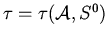 $\tau = \tau( \mathcal{A} ,S^0)$