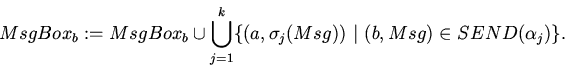 \begin{displaymath}MsgBox_{b}:=MsgBox_{b}\cup \bigcup_{j=1}^k
\{(a,\sigma_j (Msg)) \vert (b,Msg) \in SEND(\alpha_j) \} .\end{displaymath}