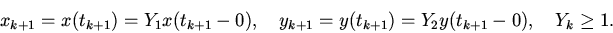 \begin{displaymath}
x_{k + 1} = x(t_{k + 1} ) = Y_{1} x(t_{k + 1} - 0),
\quad
y_...
...} = y(t_{k + 1} ) = Y_{2} y(t_{k + 1} - 0),
\quad
Y_{k} \ge 1.
\end{displaymath}