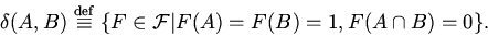 \begin{displaymath}
\delta(A,B)\stackrel{\rm def}{\equiv}
\{F\in {\mathcal{F}}\vert F(A)=F(B)=1, F(A\cap B)=0\}.
\end{displaymath}