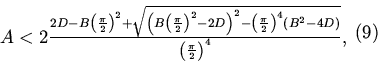 \begin{displaymath}
\begin{array}{*{20}c}
A<2\frac {2D-B\left (\frac\pi 2\righ...
...ight )}}{\left (\frac \pi 2\right )^4},
\end{array} \eqno(9)
\end{displaymath}