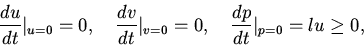 \begin{displaymath}
\frac{du}{dt}\vert _{u=0}=0,\quad
\frac{dv}{dt}\vert _{v=0}=0, \quad \frac{dp}{dt}\vert _{p=0}=lu\geq 0,
\end{displaymath}