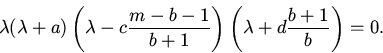 \begin{displaymath}
\lambda
(\lambda+a)\left (\lambda-c\frac{m-b-1}{b+1}\right )\left
(\lambda+d\frac{b+1}{b}\right )=0.
\end{displaymath}