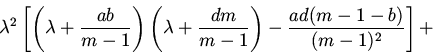 \begin{displaymath}
\lambda^2\left[\left (\lambda+\frac{ab}{m-1}\right )\left
...
...da+\frac{dm}{m-1}\right )-
\frac{ad(m-1-b)}{(m-1)^2}\right]+
\end{displaymath}
