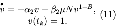 \begin{displaymath}
\begin{array}{*{20}c}
\mathop v\limits^ \bullet = - \alph...
...ta _2 \mu Nv^{1+B},\\
v(t_k)=1.
\end{array} \eqno {(11)}
\end{displaymath}