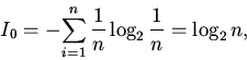\begin{displaymath}
I_{0} = - {\sum\limits_{i = 1}^{n} {{\frac{{1}}{{n}}}\log _{2}
{\frac{{1}}{{n}}} = \log _{2} n}} ,
\end{displaymath}
